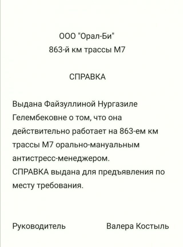 ООО Орал Би 863й км трассы м7 СПРАВКА Выдана Файзуллиной Нургазиле Гелембековне о том что она действительно работает на 863 ем км трассы м7 орально мануальным антистрессменеджером СПРАВКА выдана для предъявления по месту требования Руководитель Валера Костыпь