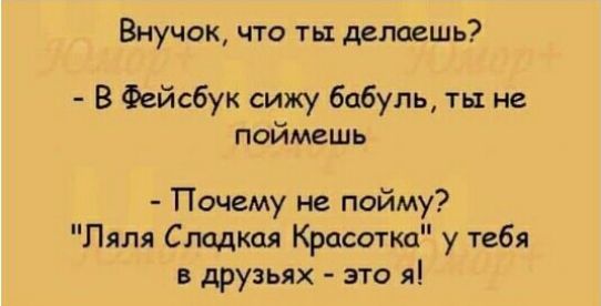 Внучок что ты делаешь В Фейсбук сижу бабуль ты не поймешь Почему не пойму Ляля Сладкая Красотка у тебя в друзьях это я
