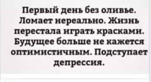 Первый день без оливье Ломан нереально Жизнь перестала игра п крепкими Будущее больше не кажется оптимисгичшш Подпупает депрессия