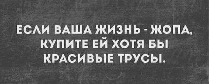 ЕСАИ ВАША ЖИЗНЬ ЖОПА КУПИТЕ ЕЙ ХОТЯ БЫ КРАСИВЫЕ ТРУСЫ