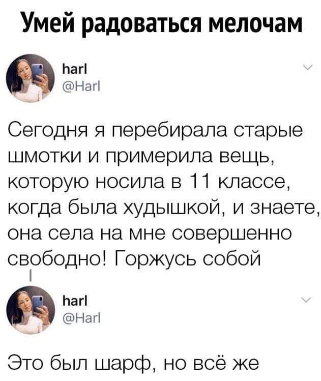 Умей радоваться мелочам Ьаг Нагі Сегодня я перебирала старые шмотки и примерила вещь которую носила в 11 классе когда была худышкой и знаете она села на мне совершенно свободно Горжусь собой Ьагі Нагі Это был шарф но всё же
