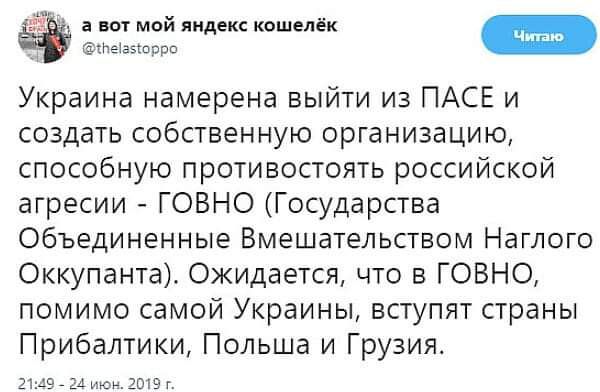 а вот мой яндекс кошелёк Ф Эіачпррп Украина намерена выйти из ПАСЕ и создать собственную организацию способную противостоять российской агресии ГОВНО Государства Объединенные Вмешательством Наглого Оккупанта Ожидается что в ГОВНО помимо самой Украины вступят страны Прибалтики Польша и Грузия июн 2019 г