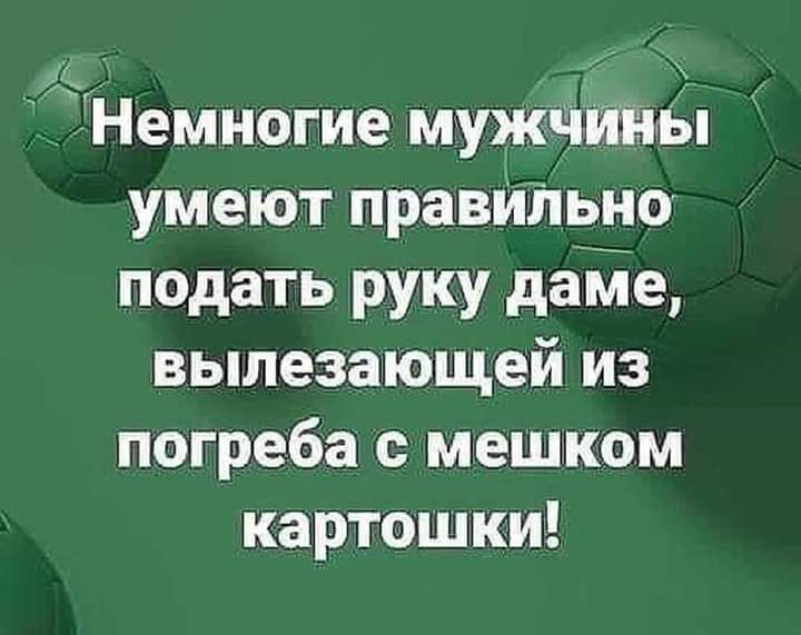 к Немногие мужчины умеют правильно подать руку дайе вылез ающей из погреба с мешком картошки