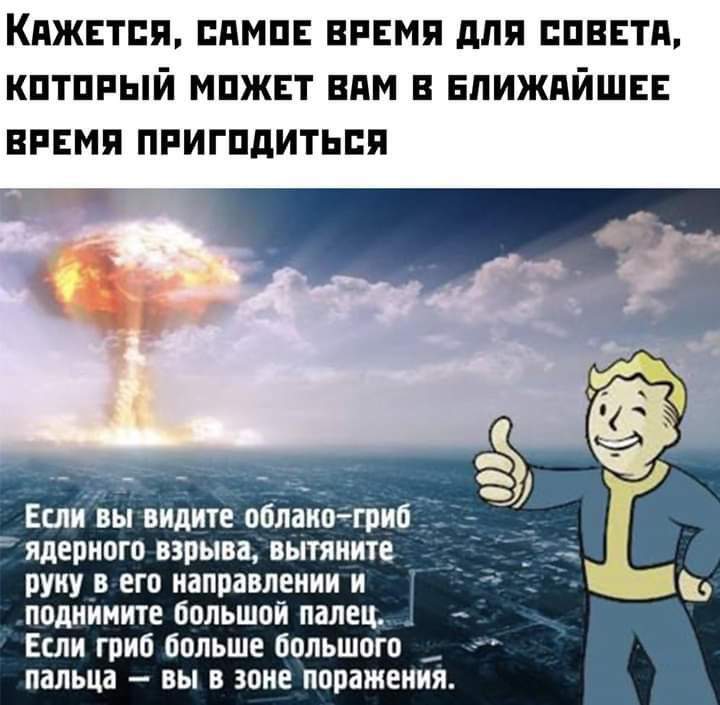 Кджвтпя пмш впвмя для пввтп который может им в БЛИЖАЙШЕЕ время пригодиться п Если вы видите облакогриб ядерного взрыва вытяните руну в его направлении и поднимите большой палец _ Если гриб больше большого пальца вы в зоне поражения