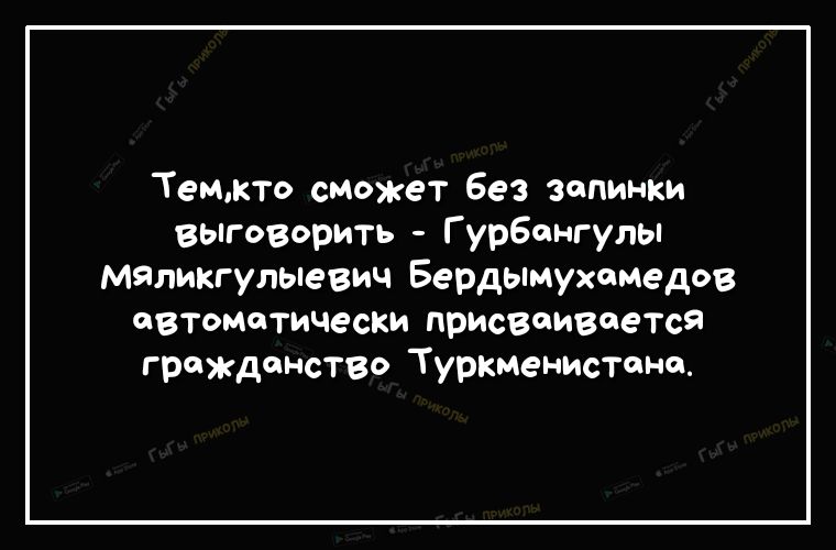 Темжто сиожет без зопинки выговорить Гурбангулы маликгупыевич Бердымухамедов автоматически присваивается гражданство Туркменистане