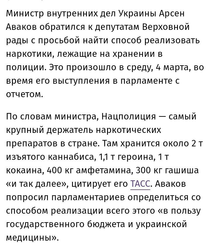 Министр внутренних дел Украины Арсен Аваков обратился к депутатам Верховной рады с просьбой найти способ реализовать наркотики лежащие на хранении в полиции Это произошло в среду 4 марта во время его выступления в парламенте с отчетом По словам министра Нацполиция самый крупный держатель наркотических препаратов в стране Там хранится около 2 т изъятого каннабиса 11 т героина т кокаина 400 кг амфет