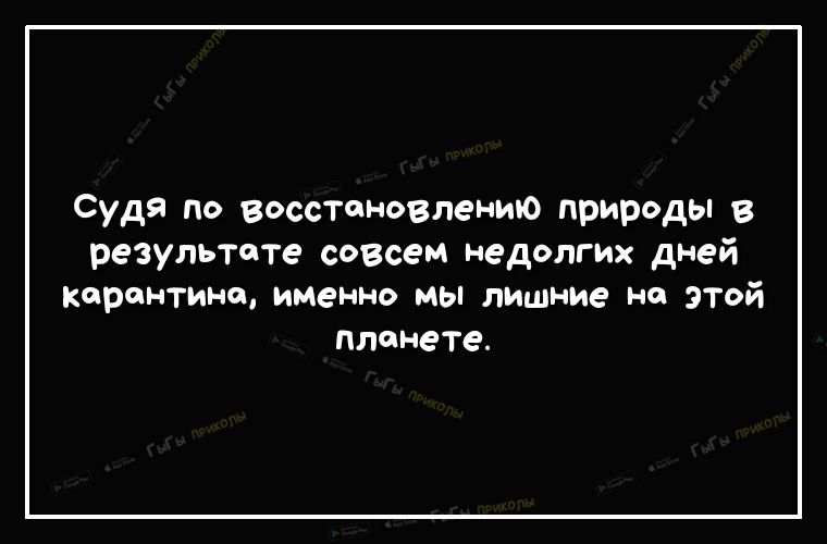 Судя по восстановлению природы в результате совсем недолгих дней карантина именно мы лишние на этой планете