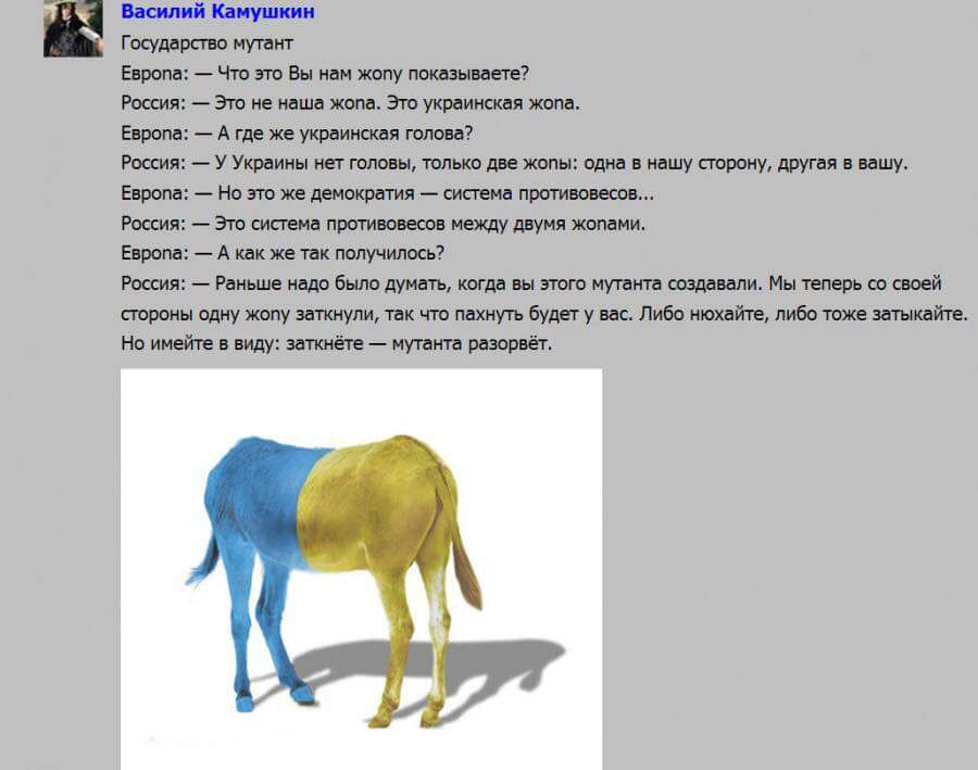 в 1 Василий Камушкин Государсгю УПЧ Европа Что это Вы нам жопу показываете Россия Это не наша жопа Это украинская жопа Европа А где же украинская голова Росси УУкраины нет головы только две жопы одна в нашу сторону другая в вашу Европа Но это же дыократия система противовесов Россия Эго система противовесов между двумя жопами Европа А как же так получилось Россия Раньше надо было думать когда вы э