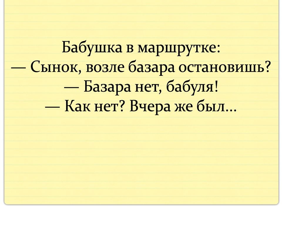 Бабушка в маршрутке Сынок возле базара остановишь Базара нет бабуля Как нет Вчера же был