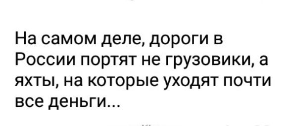 На самом деле дороги в России портят не грузовики а яхты на которые уходят почти все деньги