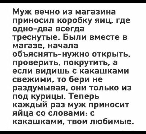 Муж вечно из магазина приносил коробку яиц где одно два всегда треснутые Были вместе в магазе начала объяснять нужно открыть проверить покрутить а если видишь с какашками свежими то бери не раздумывая они только из под курицы Теперь каждый раз муж приносит яйца со словами с какашками твои любимые
