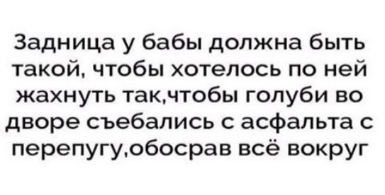 Задница у бабы должна быть такой чтобы хотелось по ней жахнуть такчтобы голуби во дворе съебались асфальта с перепугуобосрав всё вокруг