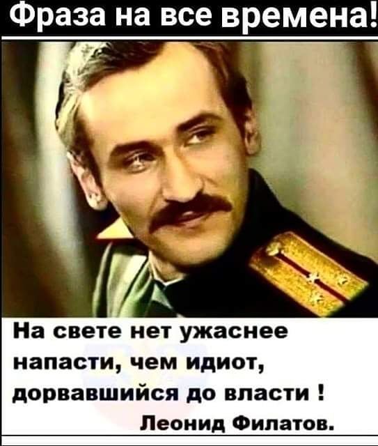 Фраза на все времена На свете нет ужаснее напасти чем ИДИОТ дорвавшийся до власти Леонид Филатов