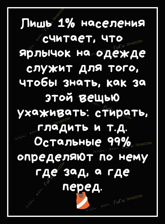 Лишь 1 населения считает ЧТО ярлычок на одежде служит для того чтобы знать как за этой вешью ухаживать стирать гладить и тд остальные опредеЛЯЮТ по нему где зад где пеЁзд