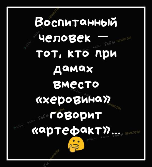 Воспитанный человек тоткто при домах ВМеСТо херовино говорит артефакт