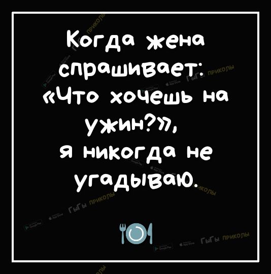 Когда жена спрашивает Что хочешь на ужин я никогда не угадывою Т