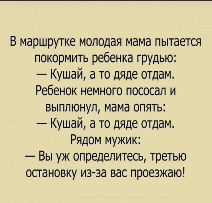 В маршрутке молодая мама пытается покормить ребенка грудью Кушай а то дяде отдам Ребенок немного пососап и выплюнул мама опять Кушай а то дяде отдам Рядом мужик Вы уж определитесь третью остановку из за вас проезжаю