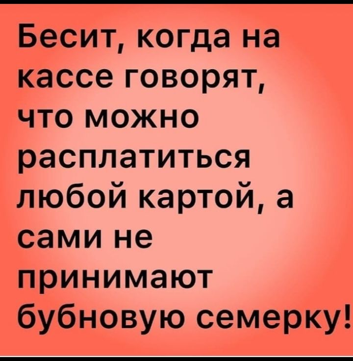 Бесит когда на кассе говорят что можно расплатиться любой картой а сами не принимают бубновую семерку