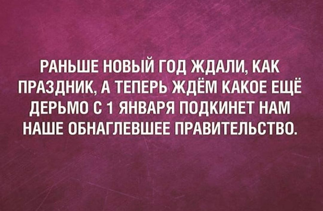 РАНЬШЕ новый год ждАли кдк пмздник А твпврьзжлём кдкое ЕЩЁ дерьмо с 1 янвдря подкинет НАМ НАШЕ овндглввшев прдвитвльство