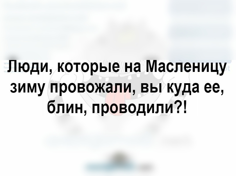 Люди которые на Масленицу зиму провожали вы куда ее блин проводили