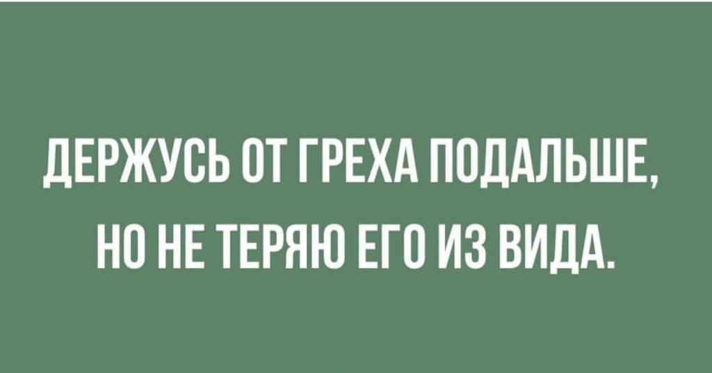 дЕРЖУСЬ ПТ ГРЕХА ПОДАЛЬШЕ НО НЕ ТЕРЯЮ ЕГО ИЗ ВИДА