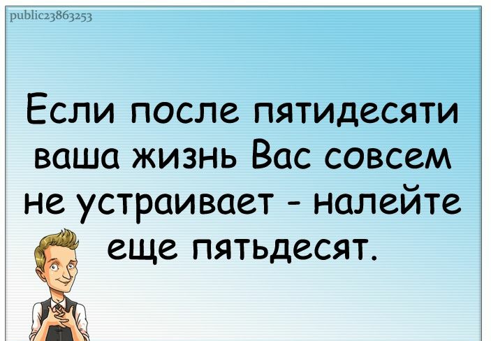 рыЬііс23863253 Если после пятидесяти ваша жизнь Вас совсем не устраивает налейте еще пятьдесят