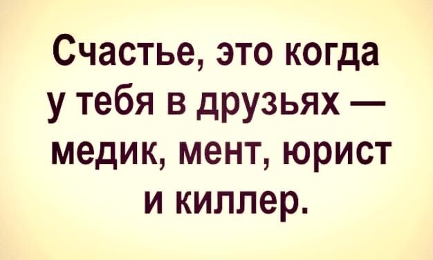 Счастье это когда у тебя в друзьях медик мент юрист и киллер