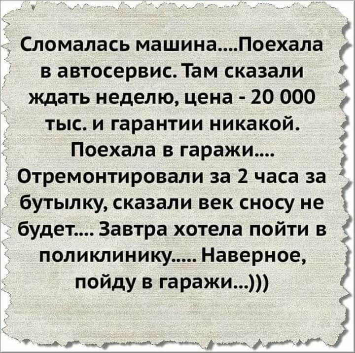г Сломалась машинаПоехала м в автосервис Там сказали 11 ждать неделю цена 20 000 тыс и гарантии никакой Поехала в гаражи Отремонтировали за 2 часа за 2 А бутылку сказали век сносу не будет Завтра хотела пойти в поликлиникуНаверное Ё пойду в гаражи л