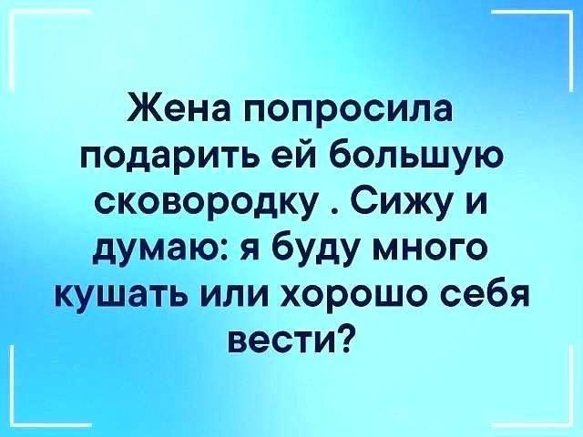 Жена попросила подарить ей большую сковородку Сижу и думаю я буду много кушать или хорошо себя вести