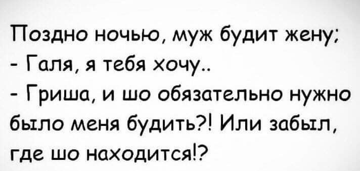 Поздно ночью муж будит жену Галя я тебя хочу Гриша и шо обязательно нужно было меня будить Или забыл где шо находится