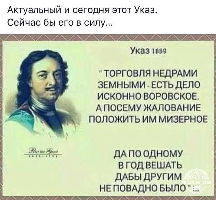 Актуальный и сегодня этот Указ Сейчас бы его в силу Указ 1559 ТОРГОВЛЯ НЕДРАМИ ЗЕМНЫМИ ЕСТЬ дЕЛО ИСКОННО ВОРОВСКОЕ А ПОСЕМУ ЖАЛОВАНИЕ ПОЛОЖИТЬ ИМ МИЗЕРНОЕ дА по одному в год ВЕШАТЬ ДАБЫ другим НЕ ПОВАДНО БЫЛО за