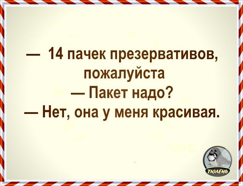 Ч 14 пачек презервативов пожалуйста Пакет надо Нет она у меня красивая а г ТТТ