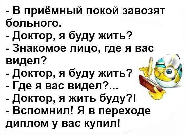 В приёмный покой завозят больного Доктор я буду жить Знакомое лицо где я вас видел Доктор я буду жить _ Где я вас видел Доктор я жить буду Вспомнил Я в переходе диплом у вас купил