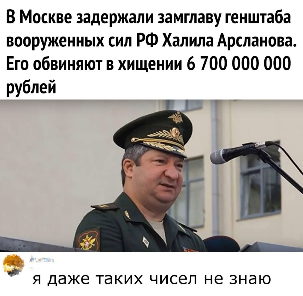 В Москве задержали замглаву генштаба вооруженных сил РФ Халила Арсланова Его обвиняют в хищении 6 700 000 000 рублей я даже таких чисел не знаю