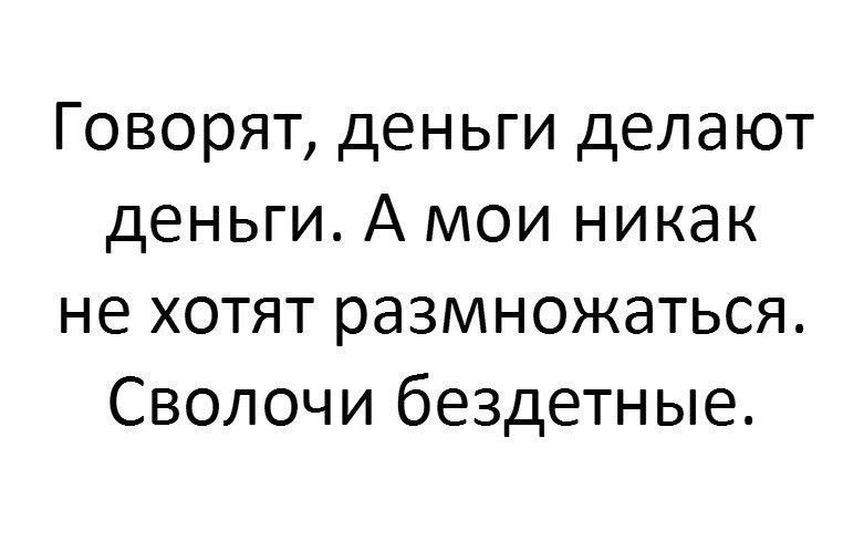 Говорят деньги делают деньги А мои никак не хотят размножаться Сволочи бездетные