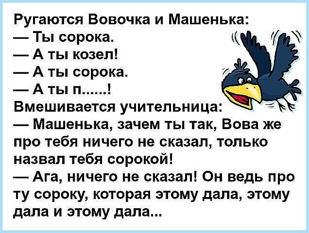 Ругаются Вовочка и Машенька Ты сорока А ты козел А ты сорока А ты п Вмешивается учительница Машенька зачем ты так Вова же про тебя ничего не сказал только назвал тебя сорокой Ага ничего не сказал Он ведь про ту сороку которая этому дала этому дала и этому дала