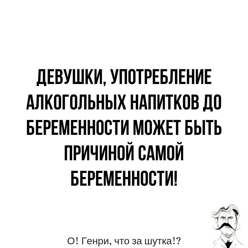 дЕВУШКИ УПОТРЕБЛЕНИЕ АЛКОГОЛЬНЫХ НАПИТКОВ ДО БЕРЕМЕННОСТИ МОЖЕТ БЫТЬ ПРИЧИНОЙ САМОЙ БЕРЕМЕННООТИ О Генри что за шутка