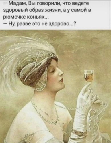 Мадам Вы говорили что ведете здоровый образ жизни а у самой в рюмочке коньяк Ну разве это не здорово
