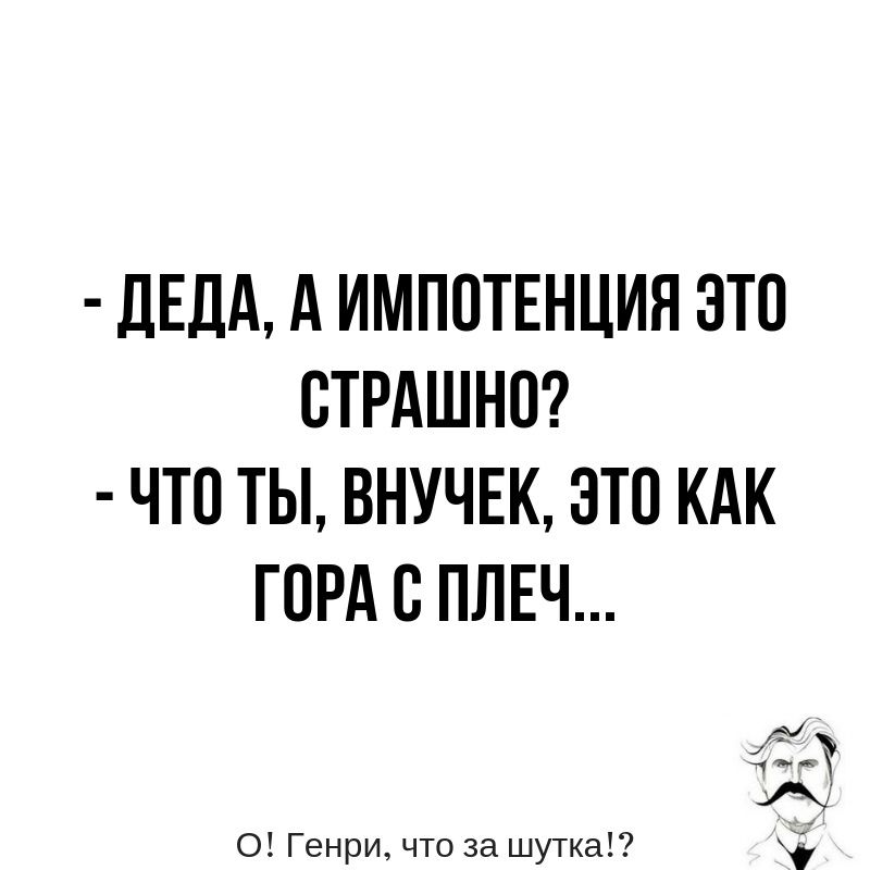 дЕДА А ИМПОТЕНЦИЯ ЭТО ВТРАШНО ЧТО ТЫ ВНУЧЕК ЭТО КАК ГОРА В ПЛЕЧ О Генри что за шутка д