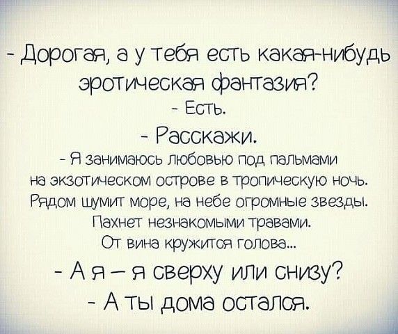 Дорогая а у тебя есть какарънибудь эротическая фантазии Есть Расскажи Я занимаюсь любовью под пальмами на экзотическом острове в тропунескую ночь Рядом шумит море на небе огромные звезды ПахнеТ незнакомыми травами От Вина кружится голова А я я сверху или снову А ты дома остался