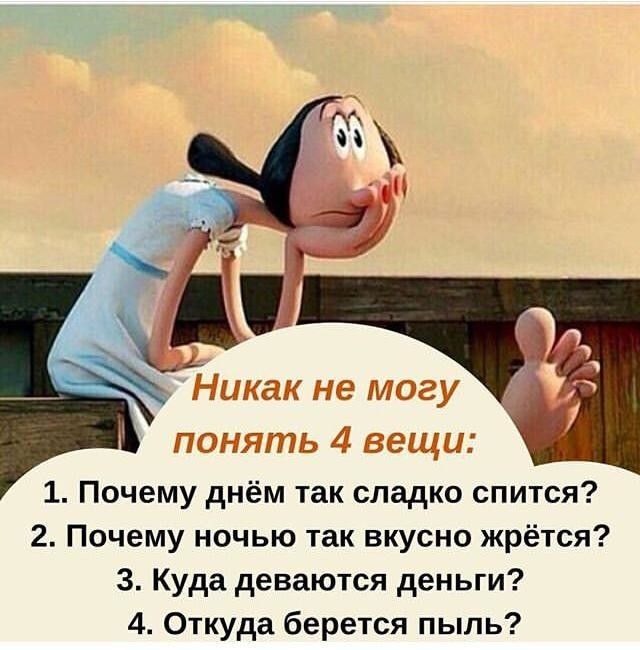 Никак не могу понять 4 вещи 1 Почему днём так сладко спится 2 Почему ночью так вкусно жрётся 3 Куда деваются деньги 4 Откуда берется пыль