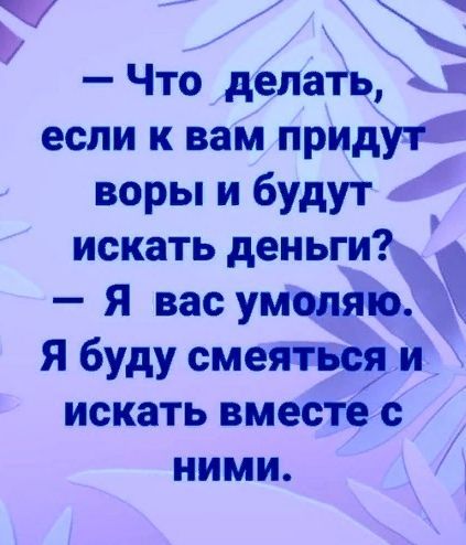 Что делать а если к вам придут воры и будут искать деньги Я вас умоляю Я буду смеяться и искать вместе с ними