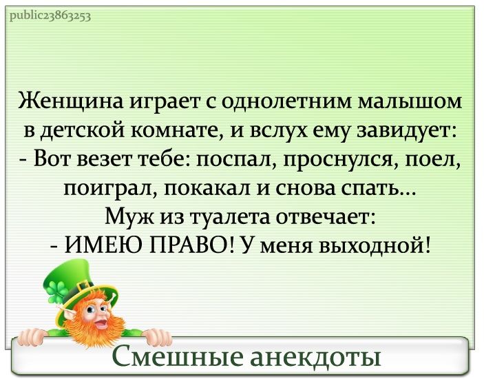 1Ьіс23863253 Женщина играет с однолетним малышом в детской комнате и вслух ему завидует Вот везет тебе поспал проснулся поел поиграл покакал и снова спать Муж из туалета отвечает ИМЕЮ ПРАВО У меня выходной Смешные анекдоты