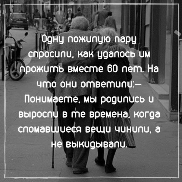 Оунц пожипцю парц спросили как цаапось им прожить вместе 60 пет На что они ответипш Понимаете мы роципись и выросли в те времена когда спомавшиесц вещи чинили не выкиоывапи