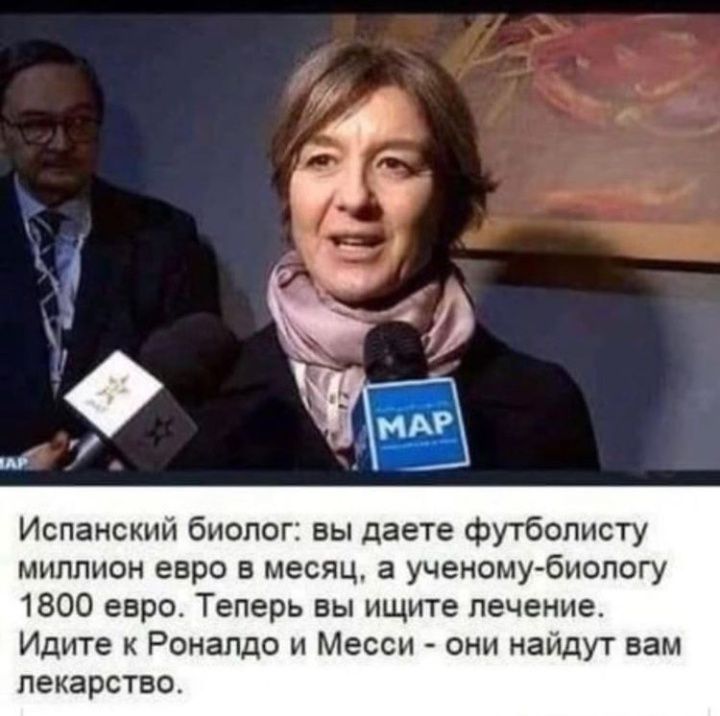 Испанский биолог вы даете футболисту миллион евро в месяц а ученому биологу 1800 евро Теперь вы ищите лечение Идите к Роналдо и Месси они найдут вам лекарство