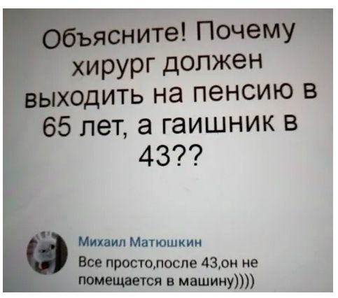 ясните Почему хирург должен ыходить на пенсию в 65 лет а гаишник в 43 Михаил Мнпошкин Все простолосле 430н не ожидается в машину