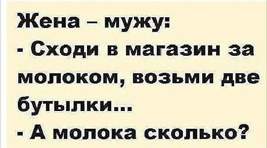 Жена мужу Сходи в магазин за молоком возьми две бутылки А молока сколько