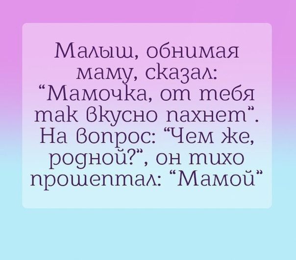 Мамяш обнимая ма сКазаА Мамоч а от тебя так ВКУСНО пахнет На Вопрос Чем Же р09ной он тихо и прошептаА Мамоц