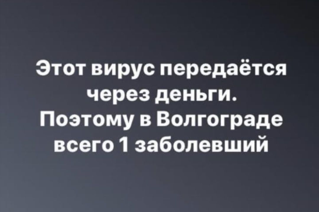 Этот вирус передаётся через деньги Поэтому в Волгограде всего 1 заболевший