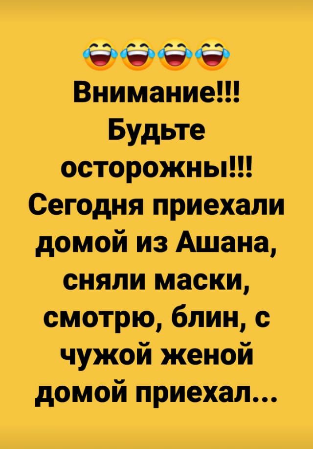 Внимание Будьте осторожны Сегодня приехали домой из Ашана сняли маски смотрю блин с чужой женой домой приехал